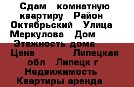 Сдам 1 комнатную квартиру › Район ­ Октябрьский › Улица ­ Меркулова › Дом ­ 47 › Этажность дома ­ 9 › Цена ­ 9 000 - Липецкая обл., Липецк г. Недвижимость » Квартиры аренда   